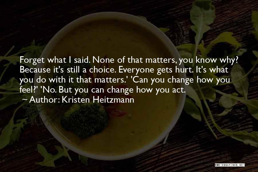 Kristen Heitzmann Quotes: Forget What I Said. None Of That Matters, You Know Why? Because It's Still A Choice. Everyone Gets Hurt. It's