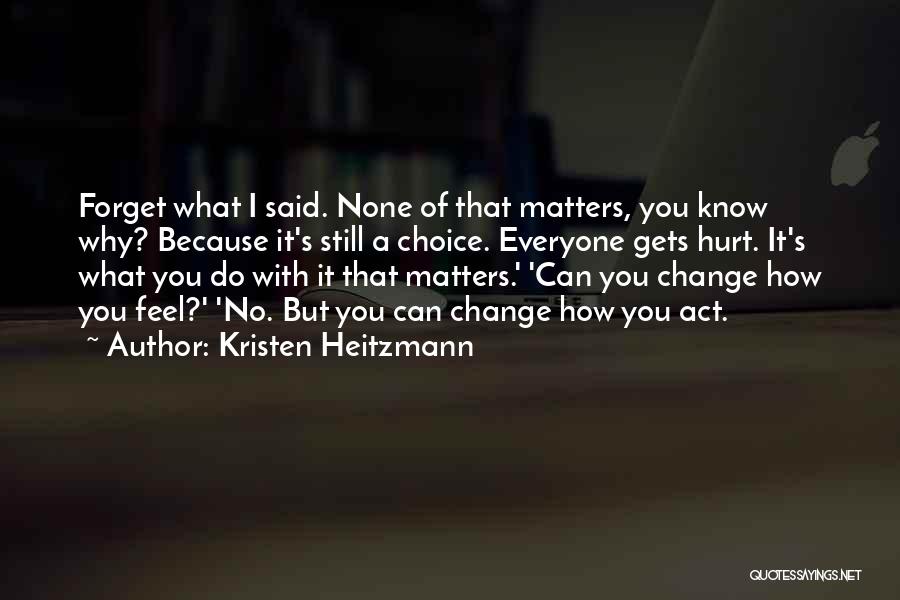 Kristen Heitzmann Quotes: Forget What I Said. None Of That Matters, You Know Why? Because It's Still A Choice. Everyone Gets Hurt. It's