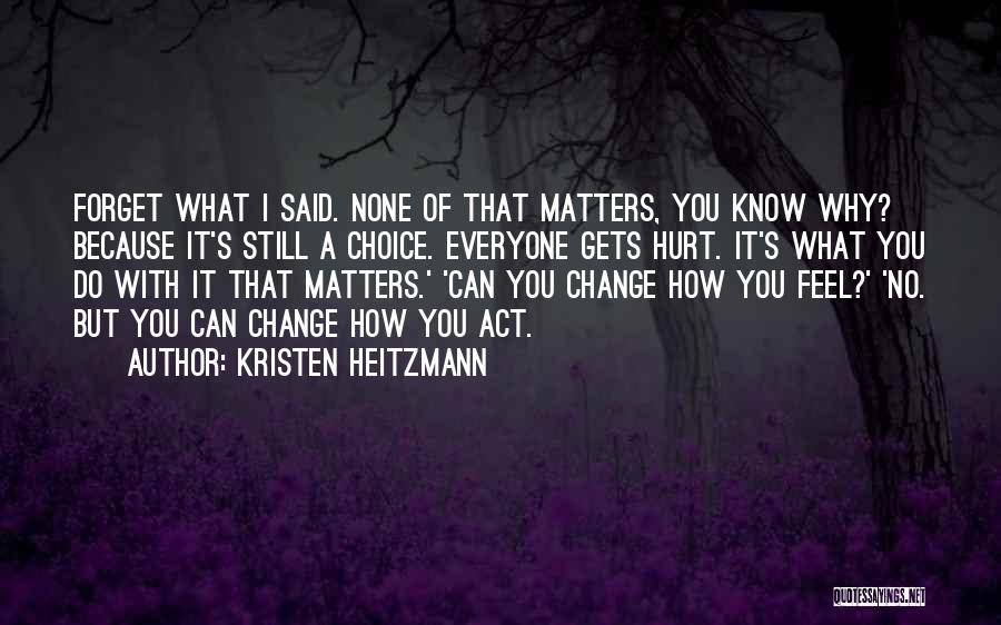 Kristen Heitzmann Quotes: Forget What I Said. None Of That Matters, You Know Why? Because It's Still A Choice. Everyone Gets Hurt. It's