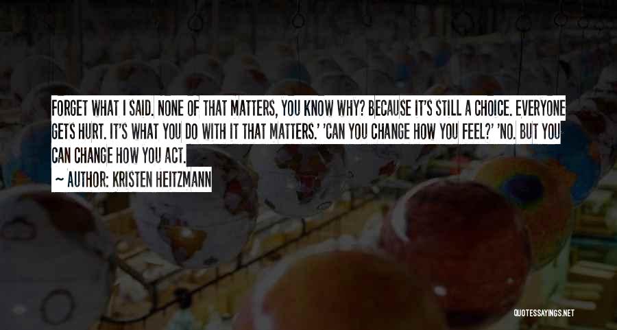 Kristen Heitzmann Quotes: Forget What I Said. None Of That Matters, You Know Why? Because It's Still A Choice. Everyone Gets Hurt. It's