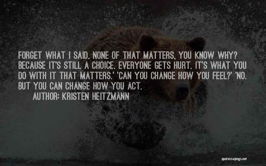 Kristen Heitzmann Quotes: Forget What I Said. None Of That Matters, You Know Why? Because It's Still A Choice. Everyone Gets Hurt. It's