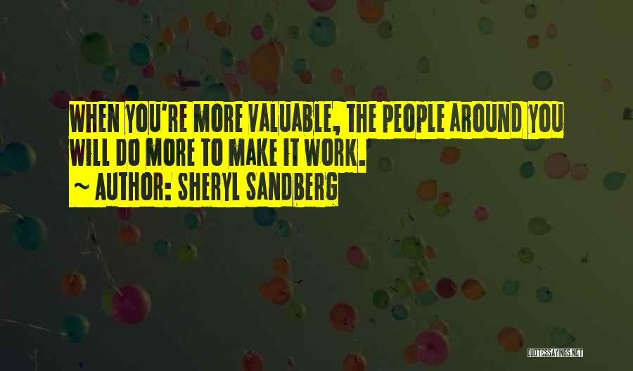 Sheryl Sandberg Quotes: When You're More Valuable, The People Around You Will Do More To Make It Work.