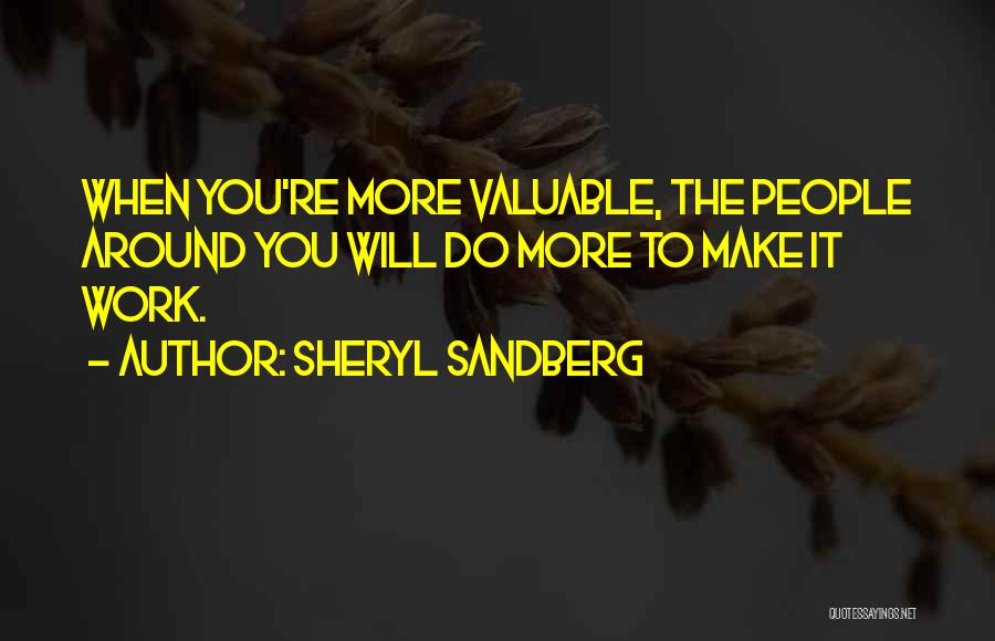 Sheryl Sandberg Quotes: When You're More Valuable, The People Around You Will Do More To Make It Work.