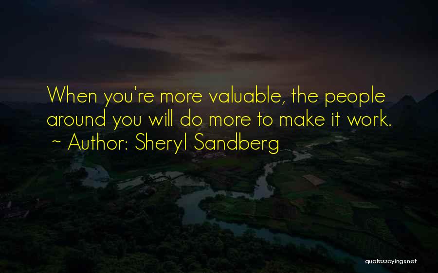 Sheryl Sandberg Quotes: When You're More Valuable, The People Around You Will Do More To Make It Work.