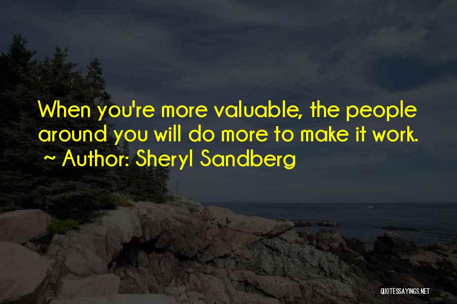 Sheryl Sandberg Quotes: When You're More Valuable, The People Around You Will Do More To Make It Work.