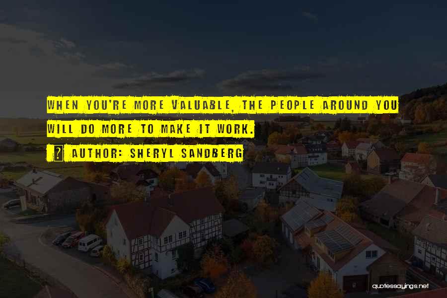 Sheryl Sandberg Quotes: When You're More Valuable, The People Around You Will Do More To Make It Work.