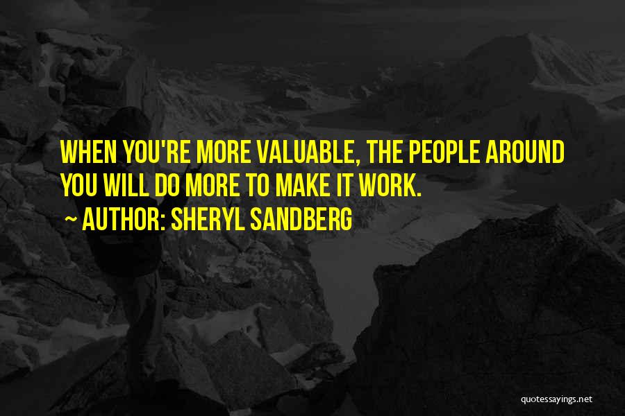 Sheryl Sandberg Quotes: When You're More Valuable, The People Around You Will Do More To Make It Work.