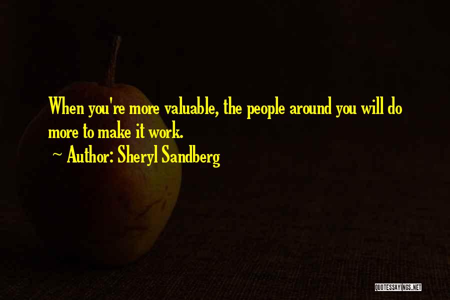 Sheryl Sandberg Quotes: When You're More Valuable, The People Around You Will Do More To Make It Work.