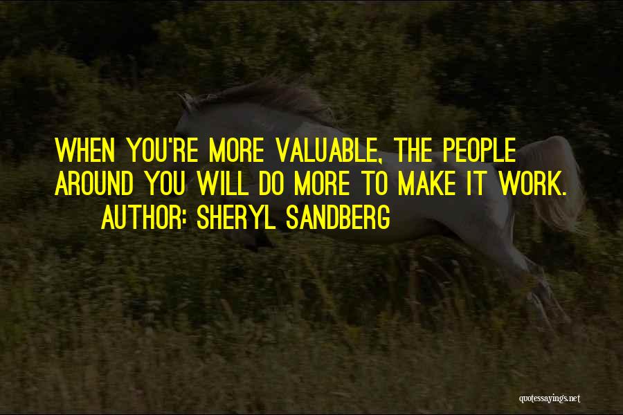 Sheryl Sandberg Quotes: When You're More Valuable, The People Around You Will Do More To Make It Work.