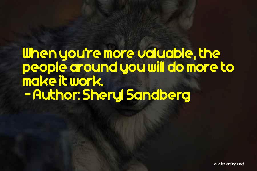 Sheryl Sandberg Quotes: When You're More Valuable, The People Around You Will Do More To Make It Work.