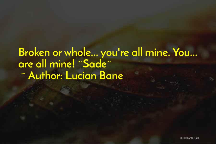 Lucian Bane Quotes: Broken Or Whole... You're All Mine. You... Are All Mine! ~sade~