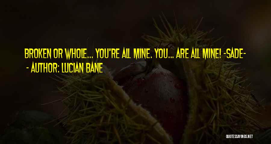 Lucian Bane Quotes: Broken Or Whole... You're All Mine. You... Are All Mine! ~sade~