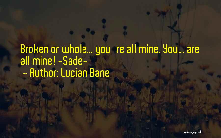Lucian Bane Quotes: Broken Or Whole... You're All Mine. You... Are All Mine! ~sade~