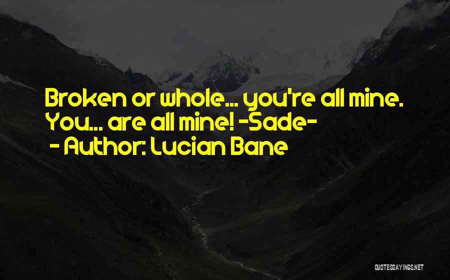 Lucian Bane Quotes: Broken Or Whole... You're All Mine. You... Are All Mine! ~sade~