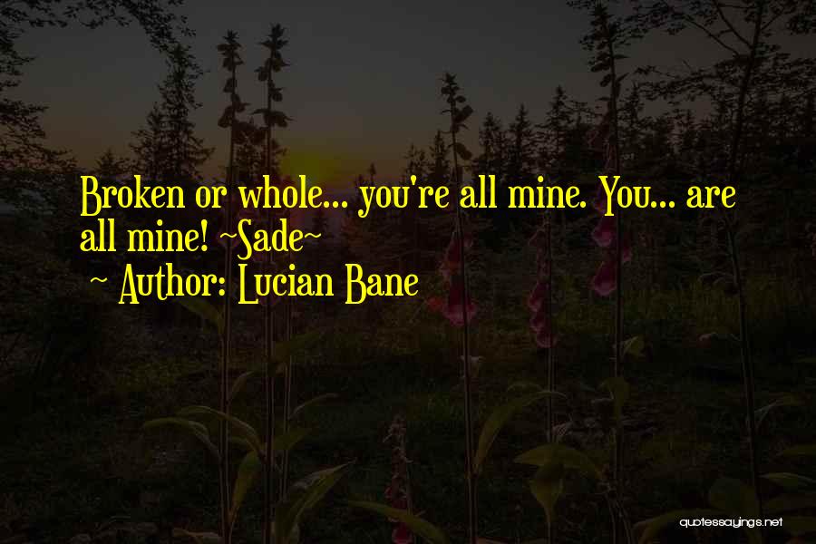 Lucian Bane Quotes: Broken Or Whole... You're All Mine. You... Are All Mine! ~sade~