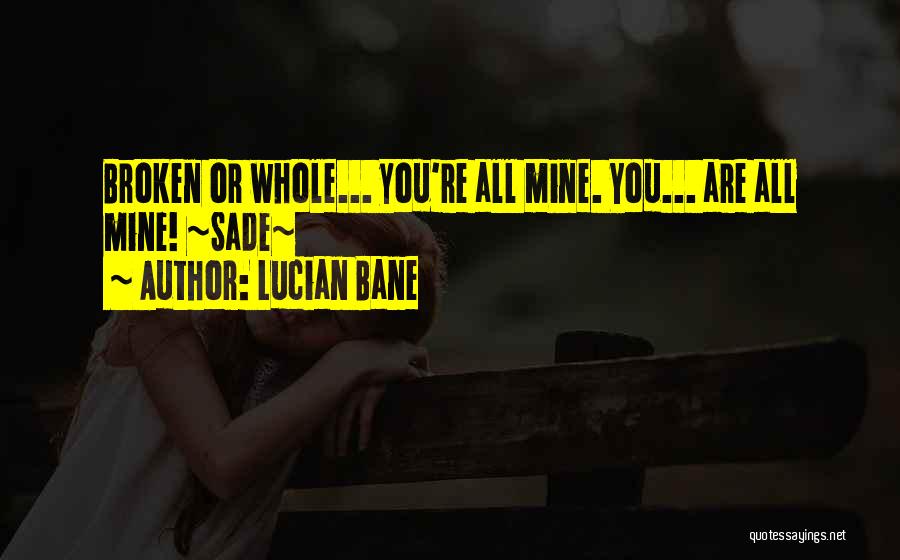 Lucian Bane Quotes: Broken Or Whole... You're All Mine. You... Are All Mine! ~sade~