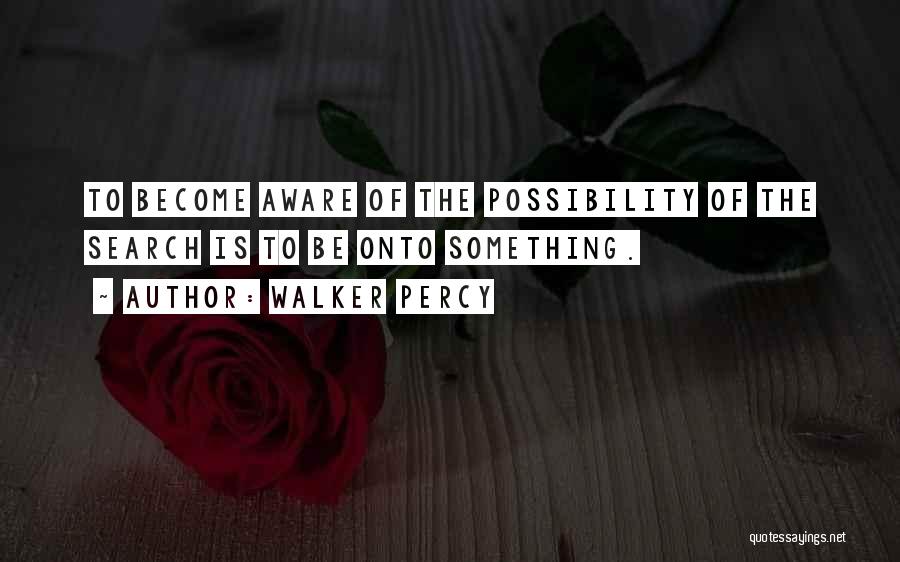 Walker Percy Quotes: To Become Aware Of The Possibility Of The Search Is To Be Onto Something.