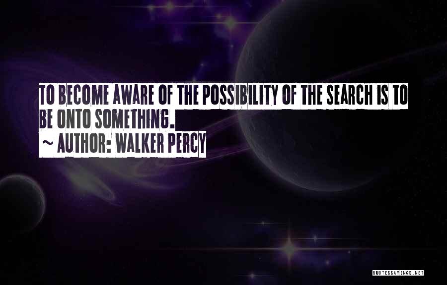 Walker Percy Quotes: To Become Aware Of The Possibility Of The Search Is To Be Onto Something.