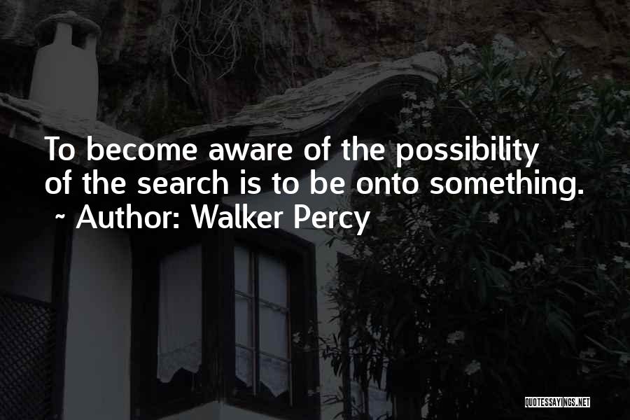 Walker Percy Quotes: To Become Aware Of The Possibility Of The Search Is To Be Onto Something.