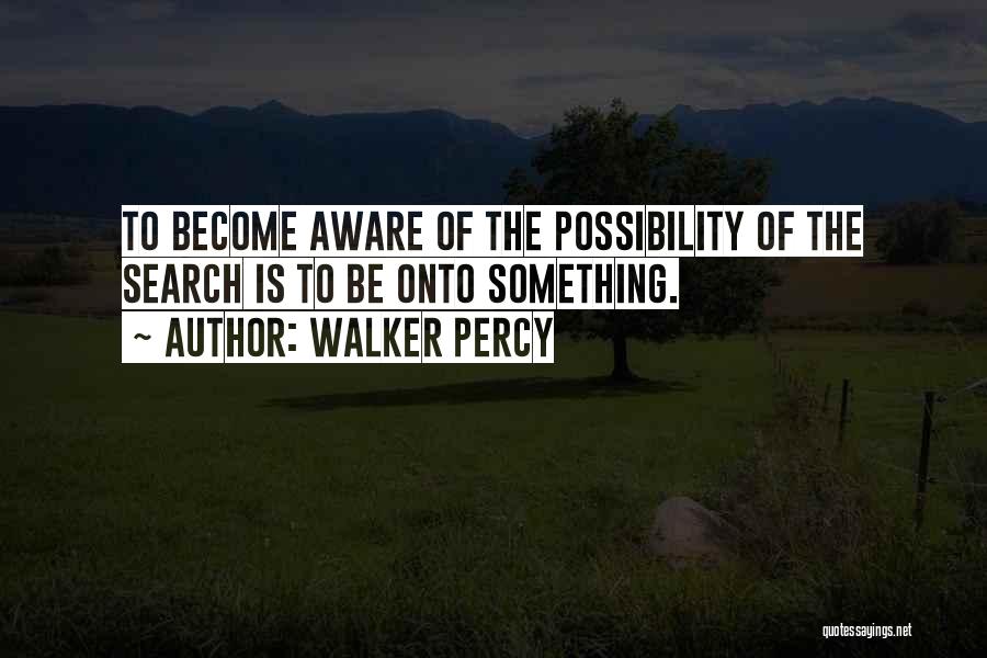 Walker Percy Quotes: To Become Aware Of The Possibility Of The Search Is To Be Onto Something.