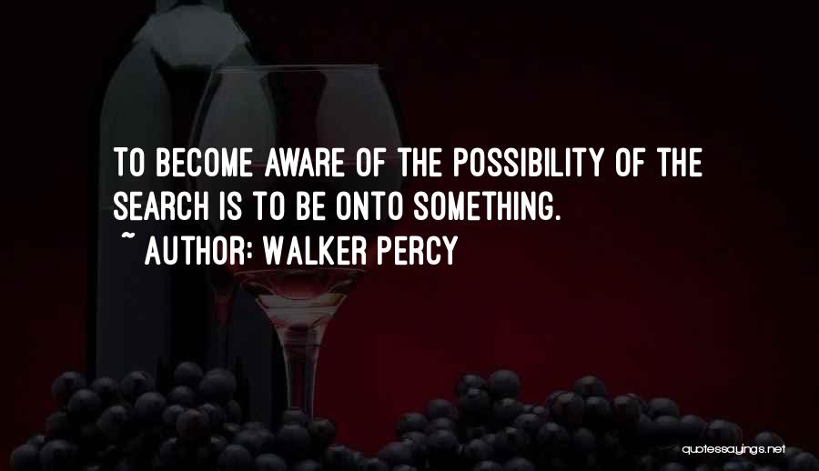 Walker Percy Quotes: To Become Aware Of The Possibility Of The Search Is To Be Onto Something.