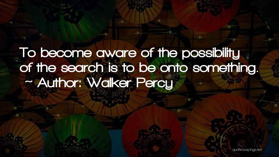 Walker Percy Quotes: To Become Aware Of The Possibility Of The Search Is To Be Onto Something.