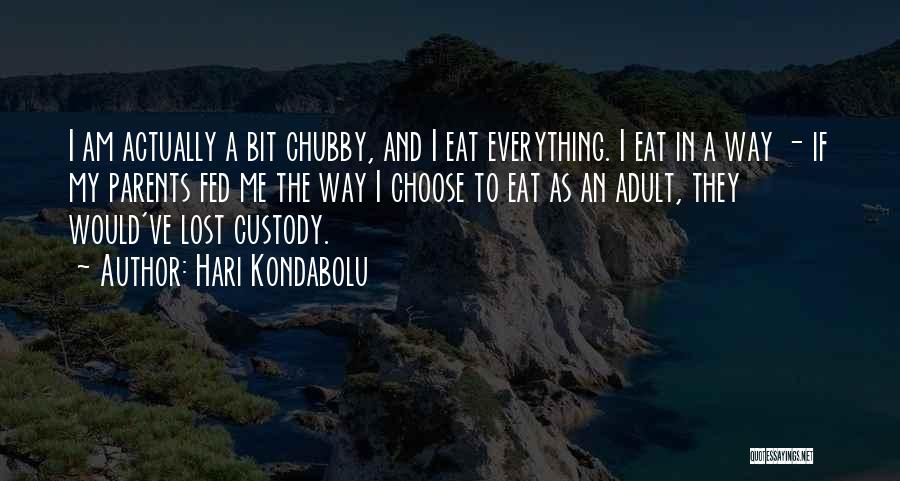 Hari Kondabolu Quotes: I Am Actually A Bit Chubby, And I Eat Everything. I Eat In A Way - If My Parents Fed