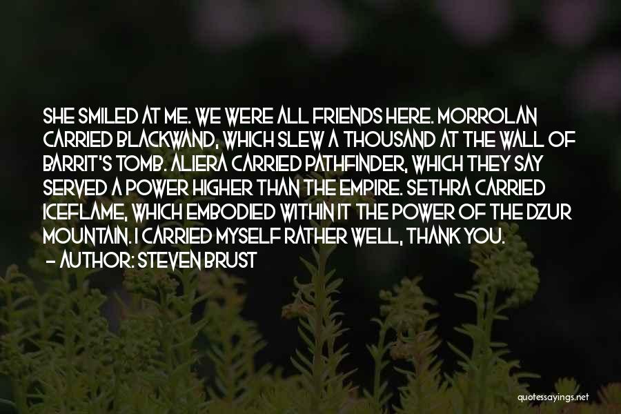 Steven Brust Quotes: She Smiled At Me. We Were All Friends Here. Morrolan Carried Blackwand, Which Slew A Thousand At The Wall Of