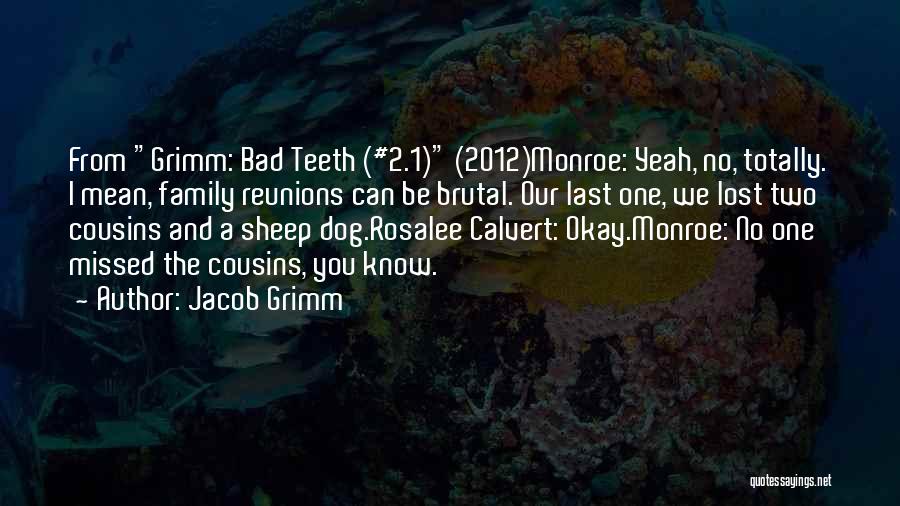 Jacob Grimm Quotes: From Grimm: Bad Teeth (#2.1) (2012)monroe: Yeah, No, Totally. I Mean, Family Reunions Can Be Brutal. Our Last One, We