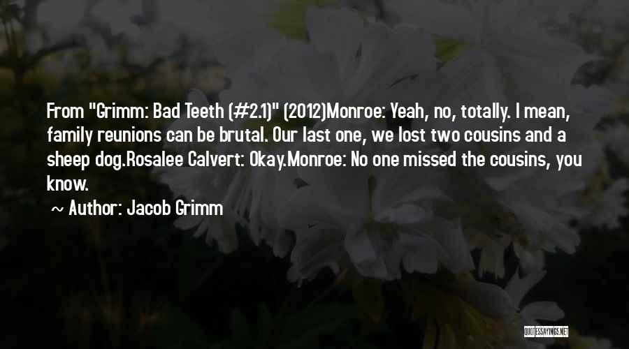 Jacob Grimm Quotes: From Grimm: Bad Teeth (#2.1) (2012)monroe: Yeah, No, Totally. I Mean, Family Reunions Can Be Brutal. Our Last One, We