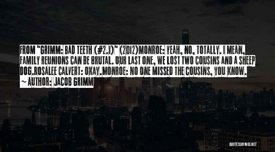 Jacob Grimm Quotes: From Grimm: Bad Teeth (#2.1) (2012)monroe: Yeah, No, Totally. I Mean, Family Reunions Can Be Brutal. Our Last One, We