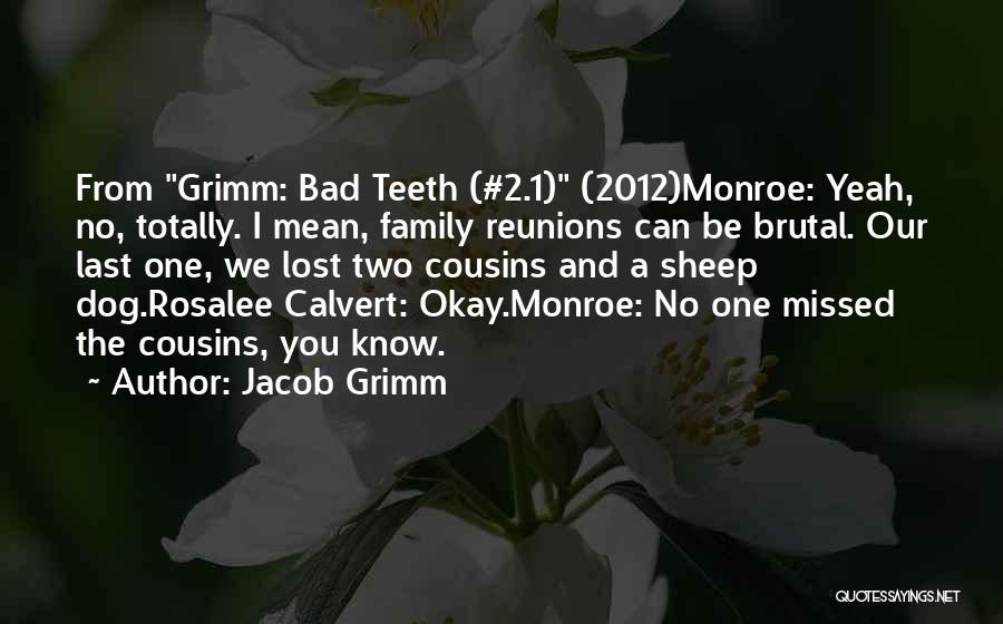 Jacob Grimm Quotes: From Grimm: Bad Teeth (#2.1) (2012)monroe: Yeah, No, Totally. I Mean, Family Reunions Can Be Brutal. Our Last One, We