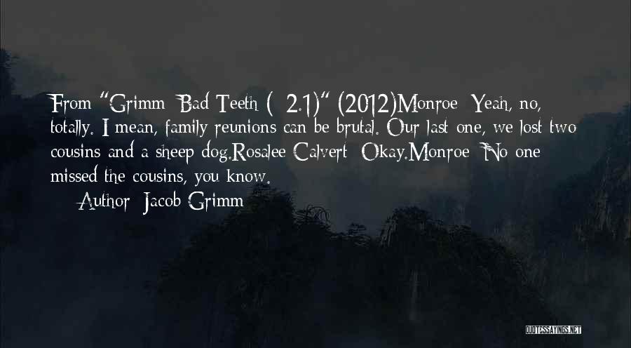 Jacob Grimm Quotes: From Grimm: Bad Teeth (#2.1) (2012)monroe: Yeah, No, Totally. I Mean, Family Reunions Can Be Brutal. Our Last One, We