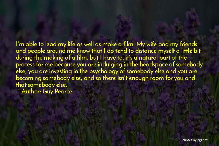 Guy Pearce Quotes: I'm Able To Lead My Life As Well As Make A Film. My Wife And My Friends And People Around