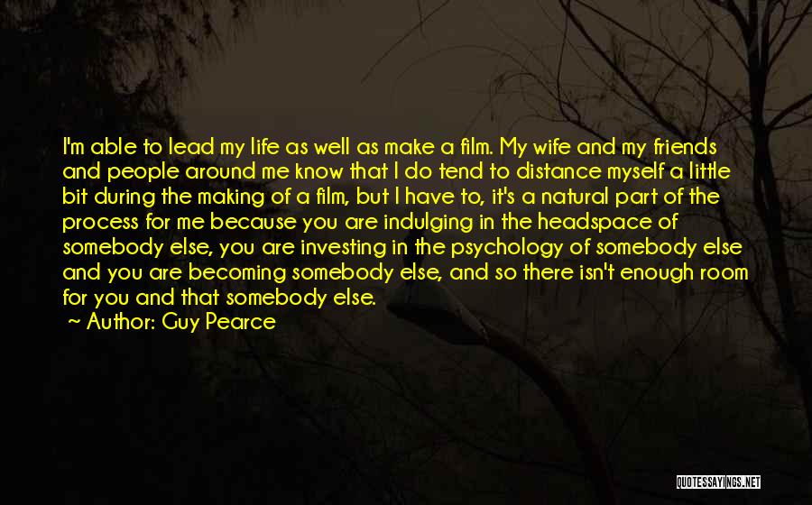 Guy Pearce Quotes: I'm Able To Lead My Life As Well As Make A Film. My Wife And My Friends And People Around