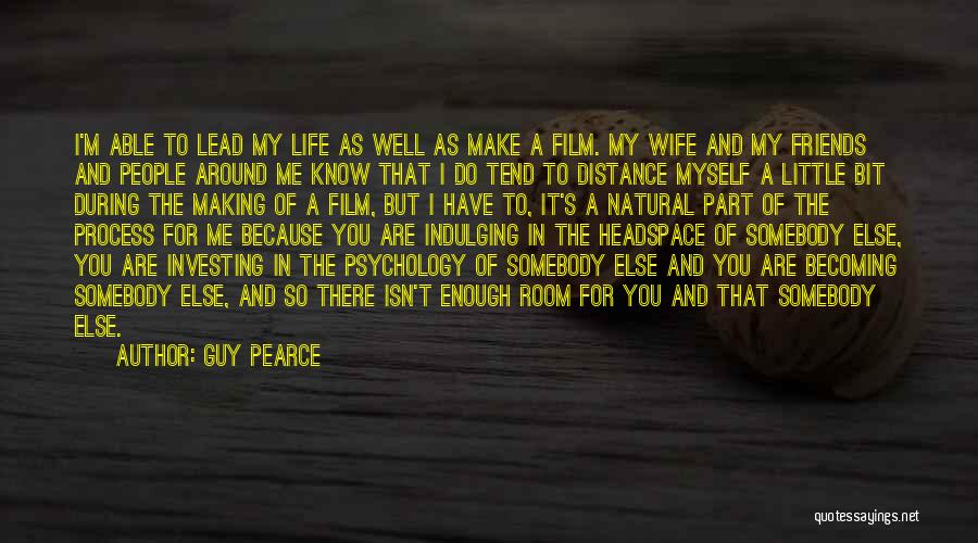 Guy Pearce Quotes: I'm Able To Lead My Life As Well As Make A Film. My Wife And My Friends And People Around