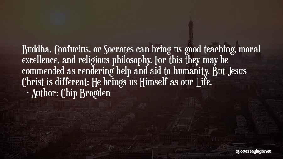 Chip Brogden Quotes: Buddha, Confucius, Or Socrates Can Bring Us Good Teaching, Moral Excellence, And Religious Philosophy. For This They May Be Commended