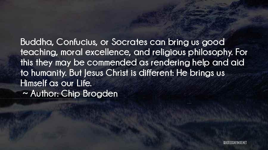 Chip Brogden Quotes: Buddha, Confucius, Or Socrates Can Bring Us Good Teaching, Moral Excellence, And Religious Philosophy. For This They May Be Commended