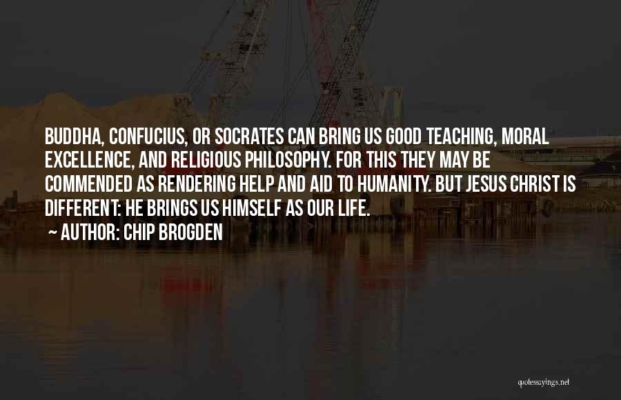 Chip Brogden Quotes: Buddha, Confucius, Or Socrates Can Bring Us Good Teaching, Moral Excellence, And Religious Philosophy. For This They May Be Commended