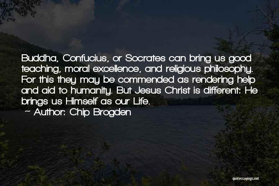 Chip Brogden Quotes: Buddha, Confucius, Or Socrates Can Bring Us Good Teaching, Moral Excellence, And Religious Philosophy. For This They May Be Commended