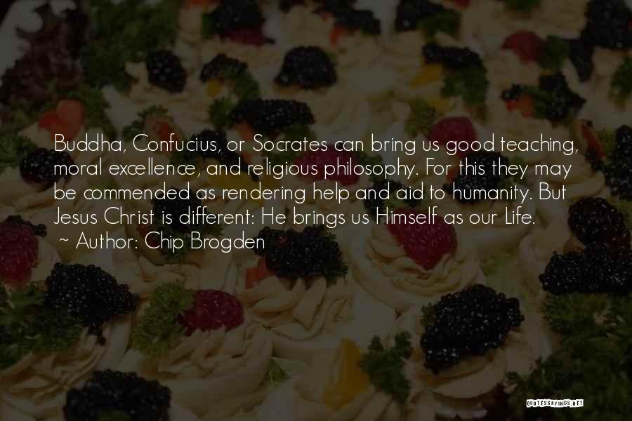 Chip Brogden Quotes: Buddha, Confucius, Or Socrates Can Bring Us Good Teaching, Moral Excellence, And Religious Philosophy. For This They May Be Commended