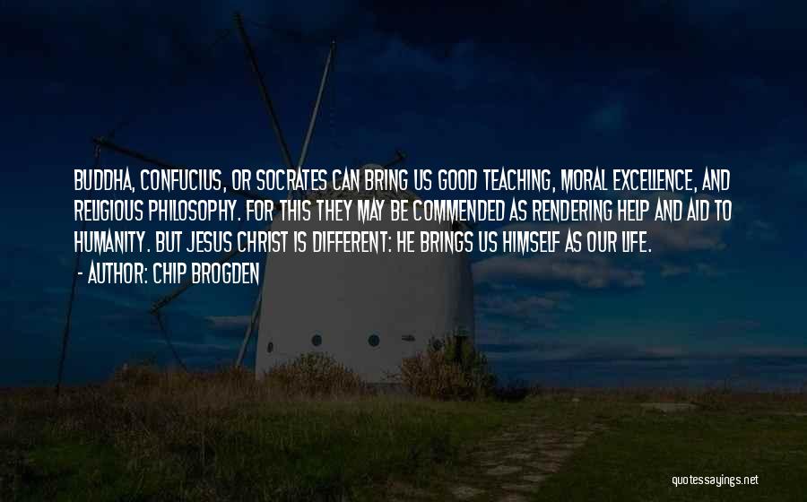 Chip Brogden Quotes: Buddha, Confucius, Or Socrates Can Bring Us Good Teaching, Moral Excellence, And Religious Philosophy. For This They May Be Commended