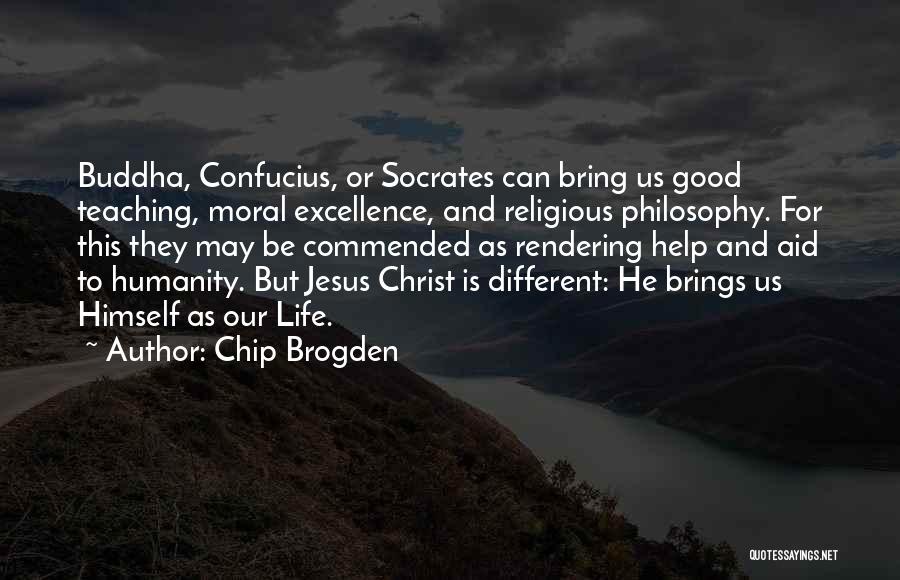 Chip Brogden Quotes: Buddha, Confucius, Or Socrates Can Bring Us Good Teaching, Moral Excellence, And Religious Philosophy. For This They May Be Commended