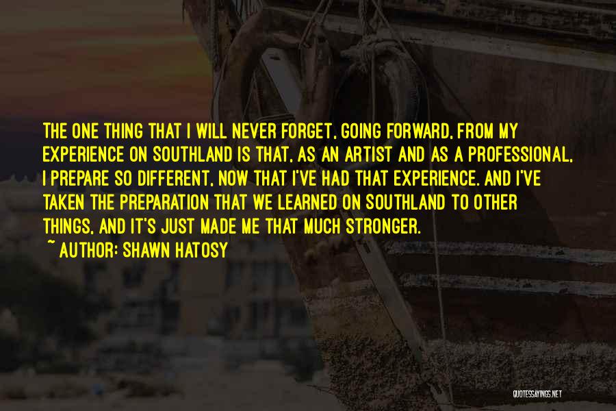 Shawn Hatosy Quotes: The One Thing That I Will Never Forget, Going Forward, From My Experience On Southland Is That, As An Artist