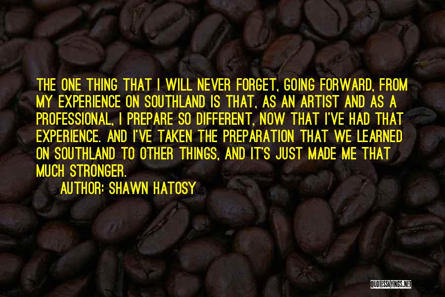 Shawn Hatosy Quotes: The One Thing That I Will Never Forget, Going Forward, From My Experience On Southland Is That, As An Artist