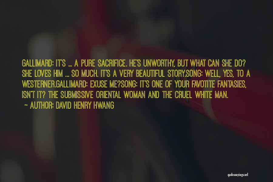 David Henry Hwang Quotes: Gallimard: It's ... A Pure Sacrifice. He's Unworthy, But What Can She Do? She Loves Him ... So Much. It's