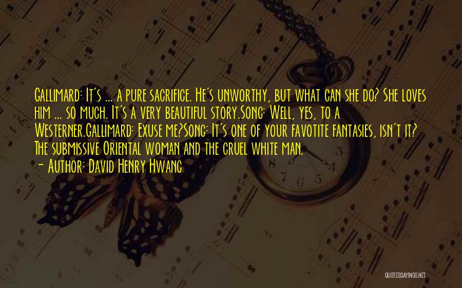 David Henry Hwang Quotes: Gallimard: It's ... A Pure Sacrifice. He's Unworthy, But What Can She Do? She Loves Him ... So Much. It's