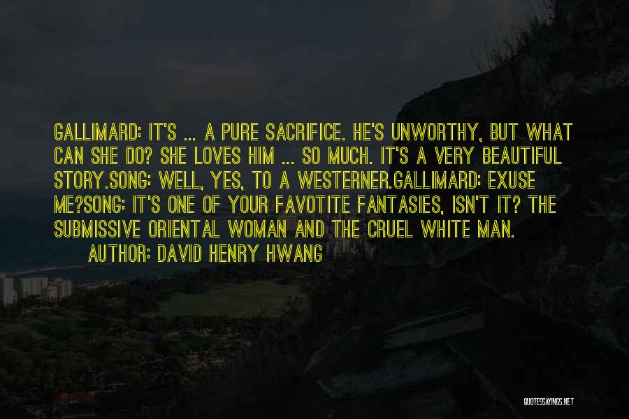 David Henry Hwang Quotes: Gallimard: It's ... A Pure Sacrifice. He's Unworthy, But What Can She Do? She Loves Him ... So Much. It's
