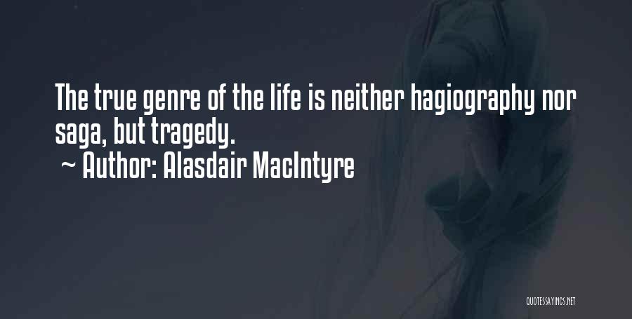 Alasdair MacIntyre Quotes: The True Genre Of The Life Is Neither Hagiography Nor Saga, But Tragedy.