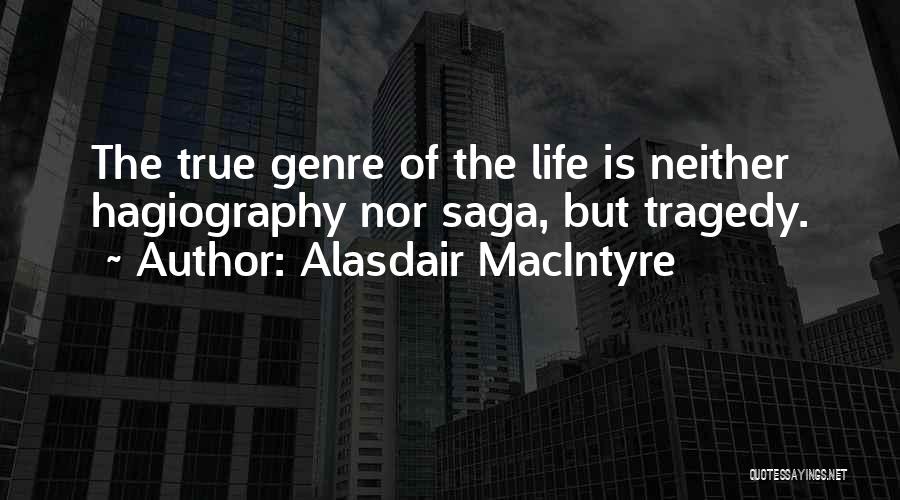 Alasdair MacIntyre Quotes: The True Genre Of The Life Is Neither Hagiography Nor Saga, But Tragedy.